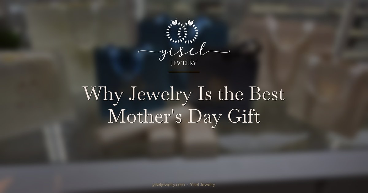 Why Jewelry Is the Best Mother’s Day Gift