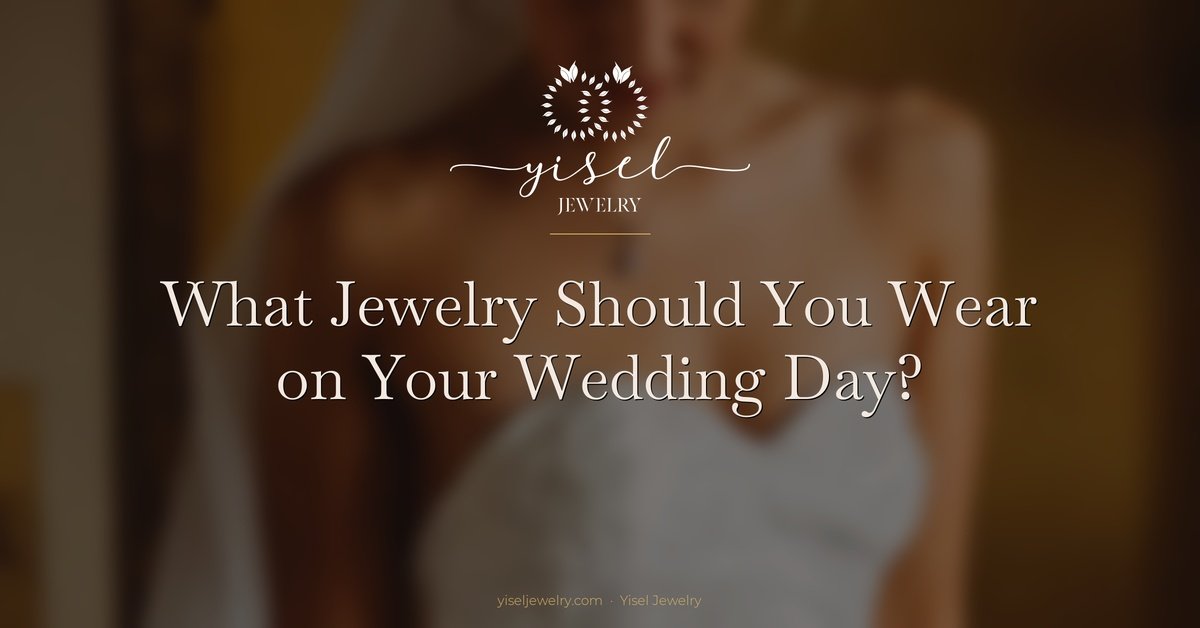 What Jewelry Should You Wear on Your Wedding Day? A Complete Guide