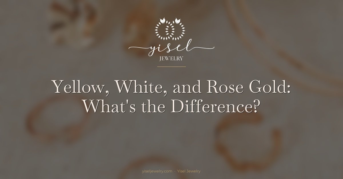 Yellow, White, and Rose Gold: What’s the Difference?
