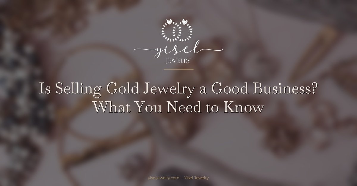 Is Selling Gold Jewelry a Good Business? What You Need to Know
