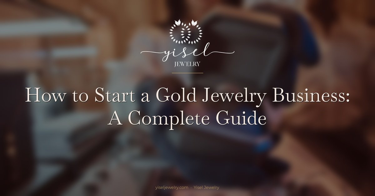 How to Start a Gold Jewelry Business: A Complete Guide