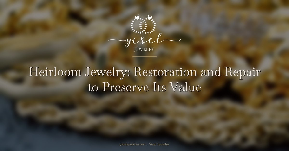 Heirloom Jewelry: Restoration and Repair to Preserve Its Value