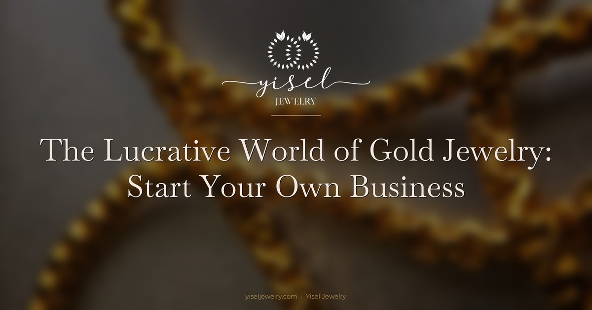 The Lucrative World of Gold Jewelry: Reasons to Start Your Own Business