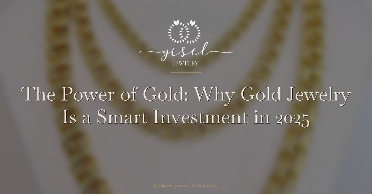 The Power of Gold: Why Gold Jewelry Is a Treasure and a Smart Investment in 2025