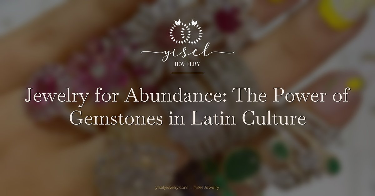 Jewelry for Abundance: The Power of Gemstones in Latin Culture