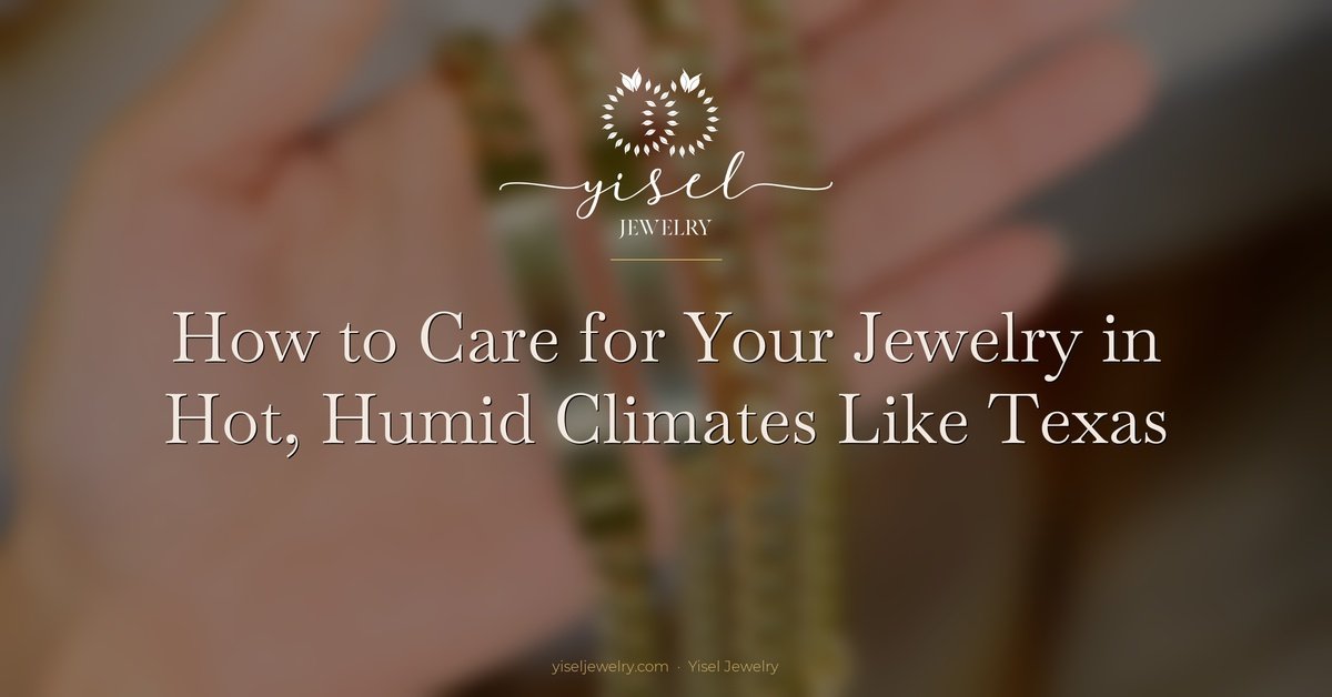 How to Care for Your Jewelry in Hot, Humid Climates Like Texas